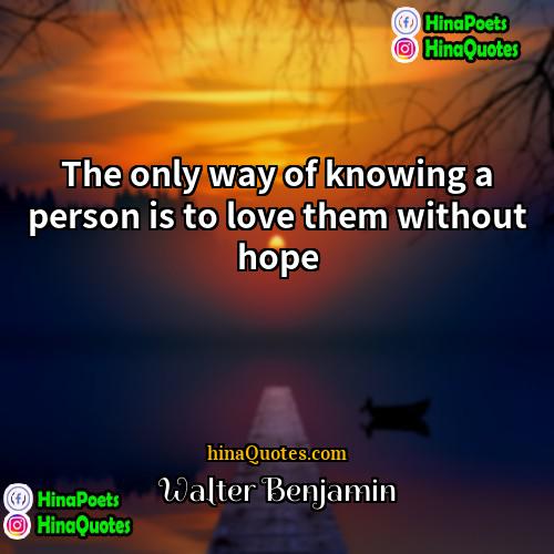 Walter Benjamin Quotes | The only way of knowing a person